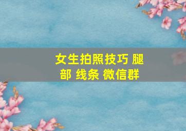 女生拍照技巧 腿部 线条 微信群